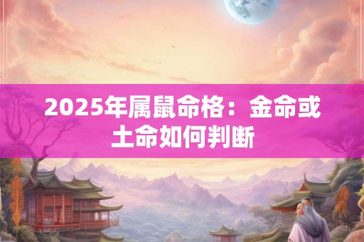 2025年属鼠命格：金命或土命如何判断