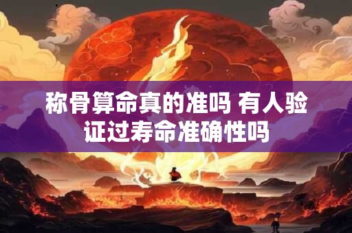 称骨算命真的准吗 有人验证过寿命准确性吗