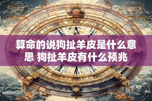 算命的说狗扯羊皮是什么意思 狗扯羊皮有什么预兆