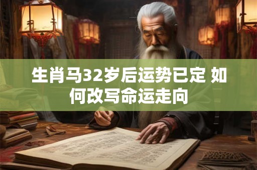 生肖马32岁后运势已定 如何改写命运走向