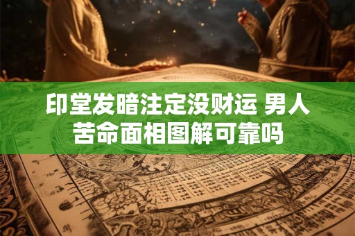 印堂发暗注定没财运 男人苦命面相图解可靠吗