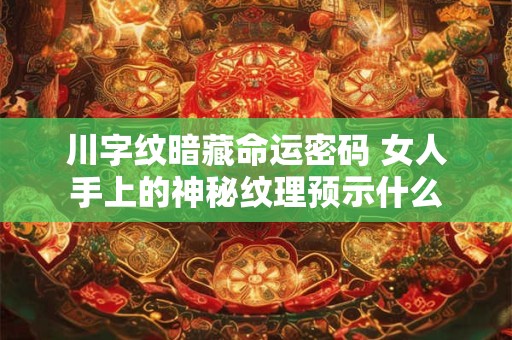 川字纹暗藏命运密码 女人手上的神秘纹理预示什么