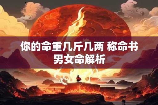你的命重几斤几两 称命书男女命解析