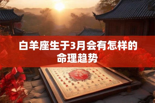 白羊座生于3月会有怎样的命理趋势