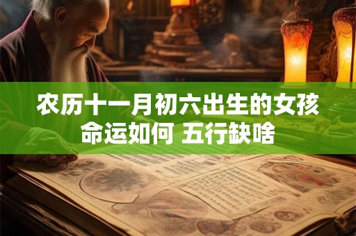 农历十一月初六出生的女孩命运如何 五行缺啥