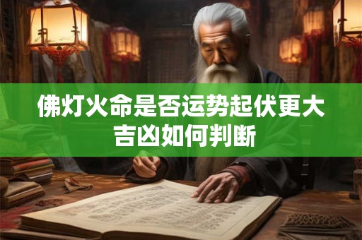 佛灯火命是否运势起伏更大 吉凶如何判断