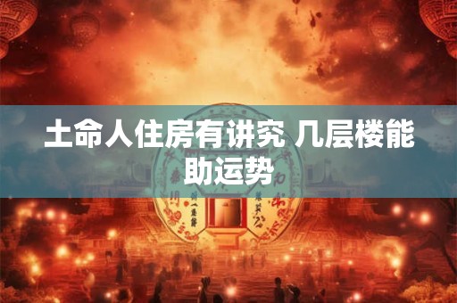 土命人住房有讲究 几层楼能助运势
