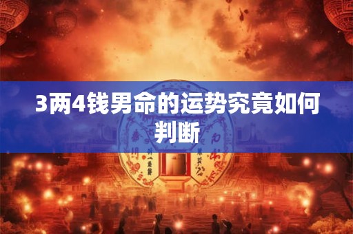 3两4钱男命的运势究竟如何判断 3两4钱男命的运势究竟如何判断