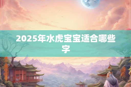 2025年水虎宝宝适合哪些字