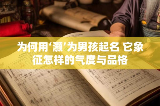为何用‘灏’为男孩起名 它象征怎样的气度与品格