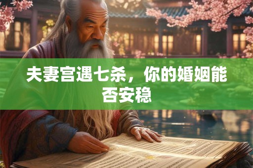 夫妻宫遇七杀，你的婚姻能否安稳