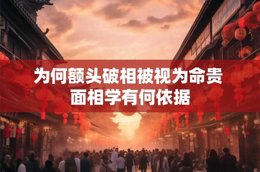 为何额头破相被视为命贵 面相学有何依据