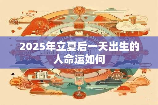 2025年立夏后一天出生的人命运如何