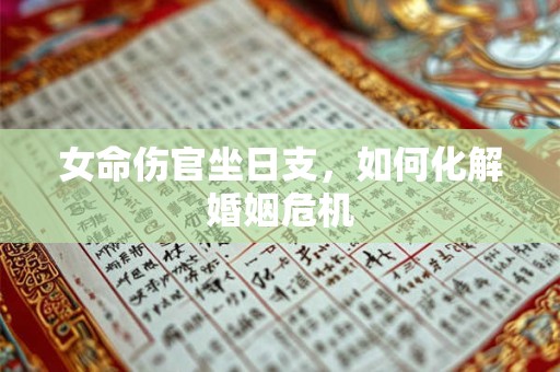 女命伤官坐日支,如何化解婚姻危机 女命伤官坐日支,如何化解婚姻危机