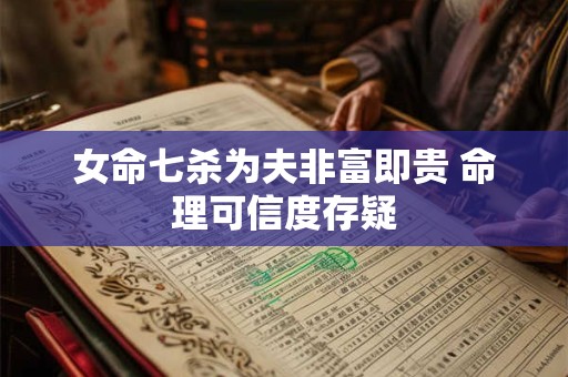 女命七杀为夫非富即贵 命理可信度存疑 女命七杀为夫非富即贵 命理可信度存疑