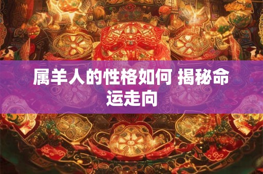 属羊人的性格如何 揭秘命运走向