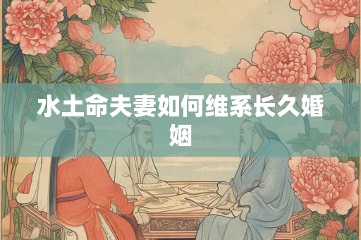 水土命夫妻如何维系长久婚姻