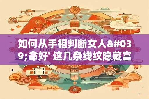 如何从手相判断女人'命好' 这几条线纹隐藏富贵秘密