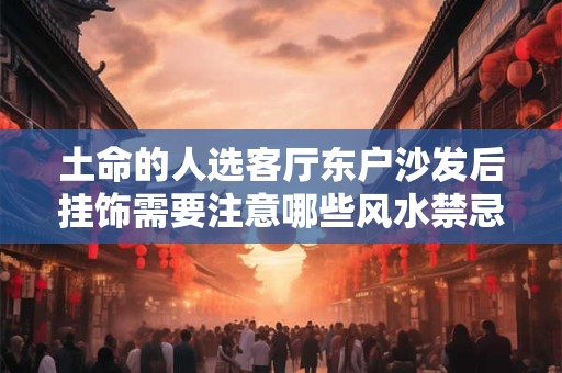 土命的人选客厅东户沙发后挂饰需要注意哪些风水禁忌
