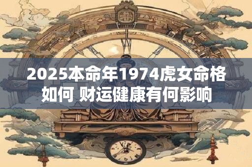 2025本命年1974虎女命格如何 财运健康有何影响