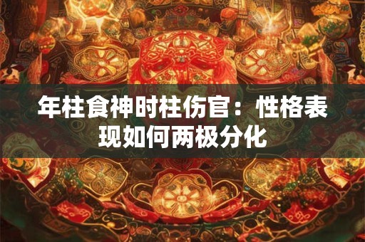 年柱食神时柱伤官：性格表现如何两极分化