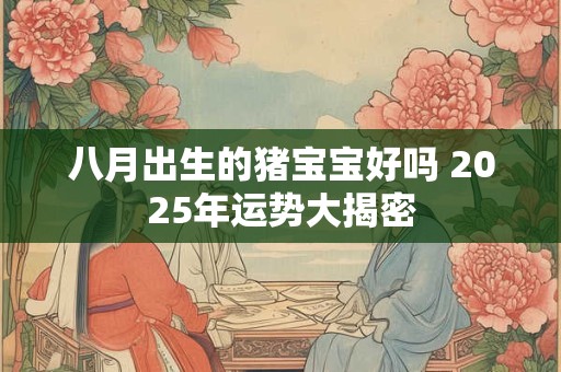 八月出生的猪宝宝好吗 2025年运势大揭密
