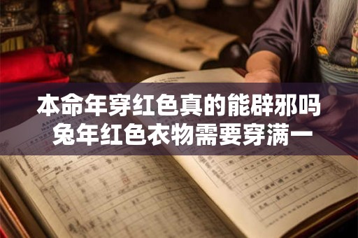 本命年穿红色真的能辟邪吗 兔年红色衣物需要穿满一整年吗