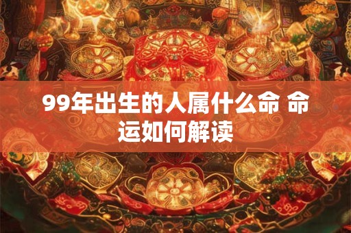 99年出生的人属什么命 命运如何解读