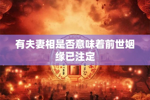 有夫妻相是否意味着前世姻缘已注定