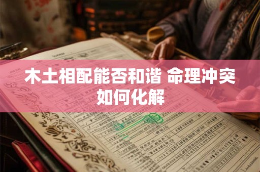 木土相配能否和谐 命理冲突如何化解