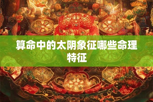 算命中的太阴象征哪些命理特征
