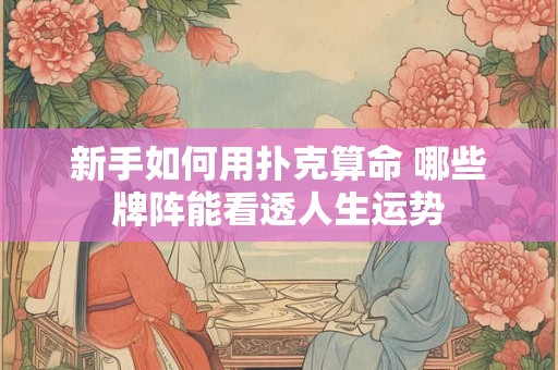 新手如何用扑克算命 哪些牌阵能看透人生运势