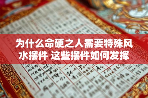 为什么命硬之人需要特殊风水摆件 这些摆件如何发挥作用