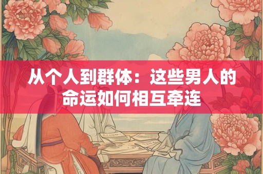 从个人到群体：这些男人的命运如何相互牵连