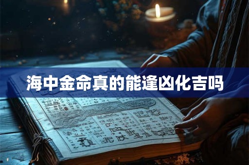 海中金命真的能逢凶化吉吗