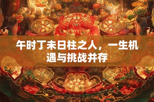 午时丁未日柱之人，一生机遇与挑战并存