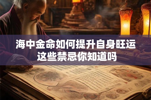 海中金命如何提升自身旺运 这些禁忌你知道吗