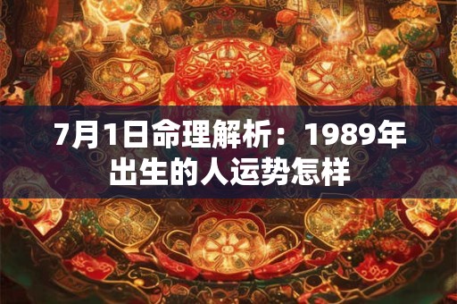 7月1日命理解析：1989年出生的人运势怎样