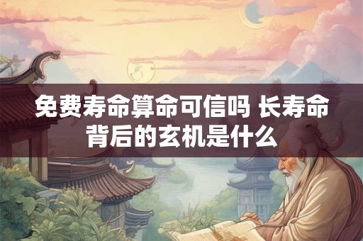 免费寿命算命可信吗 长寿命背后的玄机是什么