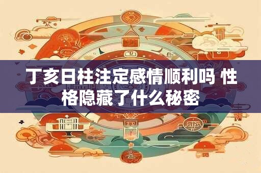 丁亥日柱注定感情顺利吗 性格隐藏了什么秘密