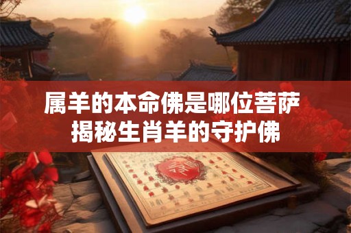 属羊的本命佛是哪位菩萨 揭秘生肖羊的守护佛