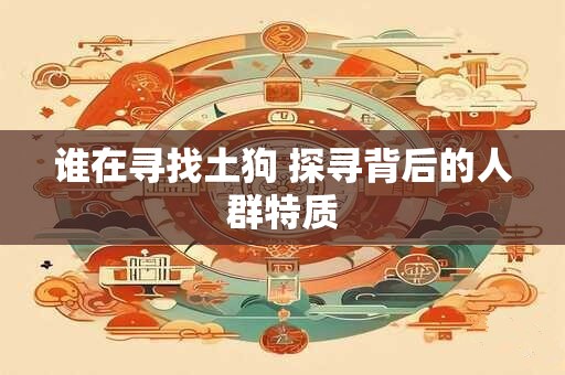 谁在寻找土狗 探寻背后的人群特质