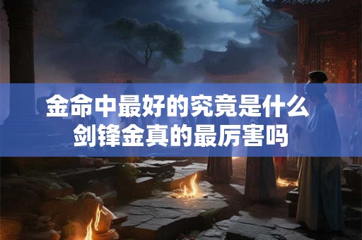 金命中最好的究竟是什么 剑锋金真的最厉害吗