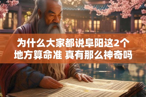 为什么大家都说阜阳这2个地方算命准 真有那么神奇吗 为什么大家都说阜阳这2个地方算命准 真有那么神奇吗