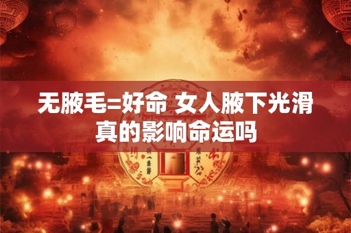 无腋毛=好命 女人腋下光滑真的影响命运吗