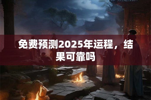 免费预测2026年运程,结果可靠吗 免费预测2026年运程,结果可靠吗