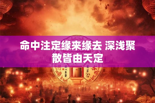 命中注定缘来缘去 深浅聚散皆由天定