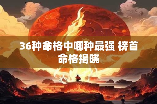 36种命格中哪种最强 榜首命格揭晓