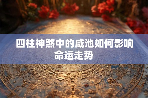 四柱神煞中的咸池如何影响命运走势
