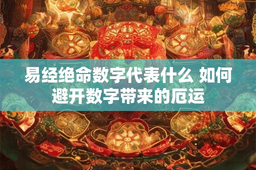 易经绝命数字代表什么 如何避开数字带来的厄运 易经绝命数字代表什么 如何避开数字带来的厄运